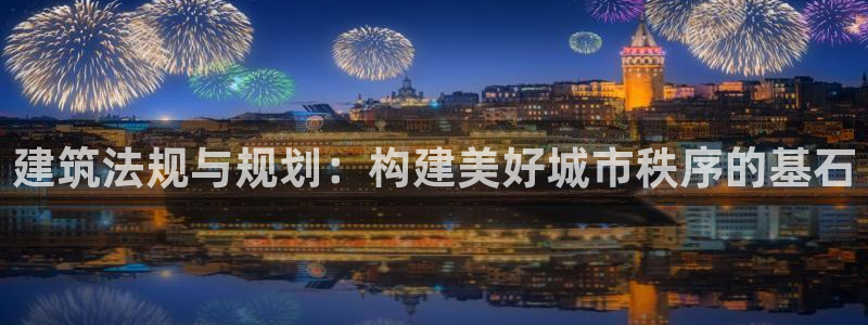 狗子28棋牌：建筑法规与规划：构建美好城市秩序的基石
