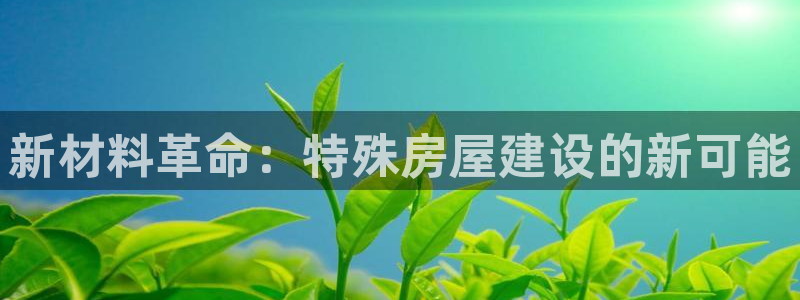 亚洲狗子28跌：新材料革命：特殊房屋建设的新可能