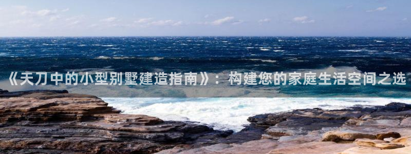 狗子28互动娱乐：《天刀中的小型别墅建造指南》：构建您的家庭生活空间之选